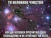 ТО НЕЛОВКОЕ ЧУВСТВО КОГДА ЧЕЛОВЕК ПРОЧИТАЛ ТВОЕ СООБЩЕНИЕ И НЕ ОТВЕЧАЕТ НА НЕГО