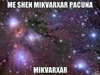 me shen mikvarxar pacuna mikvarxar