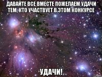 Давайте все вместе пожелаем удачи тем, кто участвует в этом конкурсе Удачи!