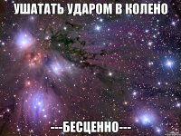 Ушатать ударом в колено ---бесценно---