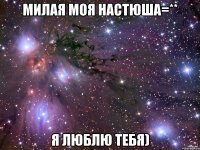 Милая моя Настюша=** Я люблю тебя)