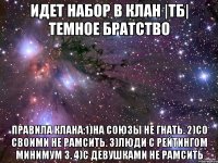 ИДЕТ НАБОР В КЛАН |ТБ| ТЕМНОЕ БРАТСТВО ПРАВИЛА КЛАНА:1)НА СОЮЗЫ НЕ ГНАТЬ. 2)СО СВОИМИ НЕ РАМСИТЬ. 3)ЛЮДИ С РЕЙТИНГОМ МИНИМУМ 3. 4)С ДЕВУШКАМИ НЕ РАМСИТЬ