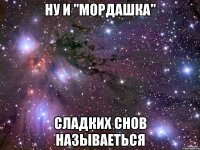 НУ И "МОРДАШКА" СЛАДКИХ СНОВ НАЗЫВАЕТЬСЯ