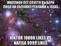 миллион лет спустя Выбери лицо на обложку Реклама & IDEAS Viktor 10000 likes vs Nafisa 9999 likes