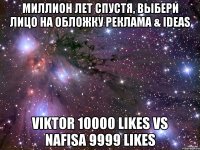 миллион лет спустя, Выбери лицо на обложку Реклама & IDEAS Viktor 10000 likes vs Nafisa 9999 likes