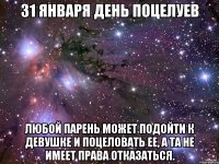 31 января день поцелуев Любой парень может подойти к девушке и поцеловать ее, а та не имеет права отказаться.