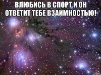 Влюбись в спорт и он ответит тебе взаимностью! 