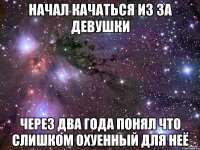 начал качаться из за девушки через два года понял что слишком охуенный для неё