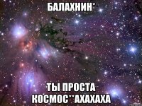 Балахнин* Ты Проста КоСмос**ахахаха