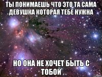 Ты понимаешь что это та сама девушка которая тебе нужна Но она не хочет быть с тобой