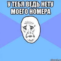 У тебя ведь нету моего номера 