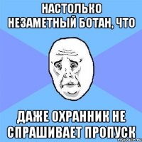 Настолько незаметный ботан, что даже охранник не спрашивает пропуск