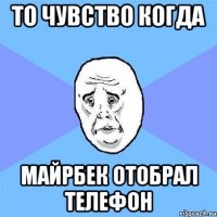 То чувство когда Майрбек отобрал телефон