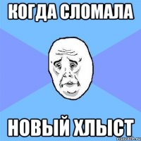 Когда сломала Новый хлыст