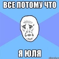 Все потому что я юля