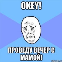 oKey! Проведу вечер с мамой!