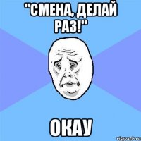 "Смена, делай раз!" Окау