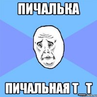 ПИЧАЛЬКА ПИЧАЛЬНАЯ T_T