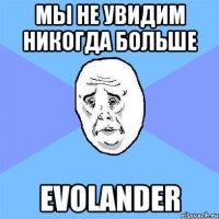 Мы не увидим никогда больше Еvolander