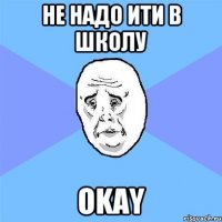 Не надо ити в школу Okay