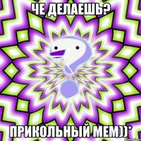 че делаешь? прикольный мем))*