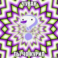 чувак ты чо курил