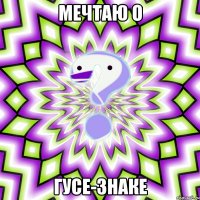 мечтаю о гусе-знаке