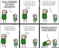 Папа, расскажи про свою молодость Папа Папа? Папа Папа Господи, как это было охуенно!