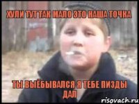 ХУЛИ ТУТ ТАК МАЛО ЭТО НАША ТОЧКА ТЫ ВЫЁБЫВАЛСЯ Я ТЕБЕ ПИЗДЫ ДАЛ