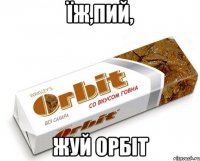 Їж,пий, жуй ОРБІТ