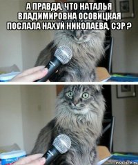 а правда, что Наталья Владимировна Осовицкая послала нахуй Николаева, сэр ? 