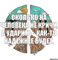 Сколько на человека не кричи, а ударить - как-то надежнее будет.