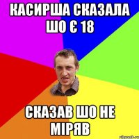 Касирша сказала шо є 18 сказав шо не міряв