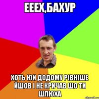 ееех,Бахур хоть юи додому рівніше йшов і не кричав шо ти шлюха