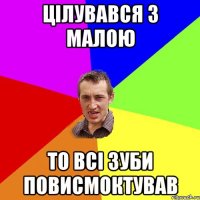 Цілувався з малою То всі зуби повисмоктував