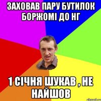 заховав пару бутилок боржомі до НГ 1 січня шукав , не найшов