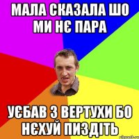 мала сказала шо ми нє пара уєбав з вертухи бо нєхуй пиздіть