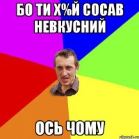 БО ТИ Х%Й СОСАВ НЕВКУСНИЙ ОСЬ ЧОМУ