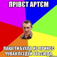 прівєт артєм пака!ти бухла нє принєс чувак піздуй отьсюда