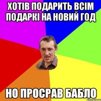 хотів подарить всім подаркі на новий год но просрав бабло