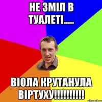 не зміл в туалеті..... Віола крутанула віртуху!!!!!!!!!!