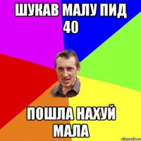 шукав малу пид 40 пошла нахуй мала