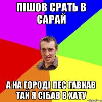 Пішов срать в сарай а на городі пес гавкав тай я сібав в хату