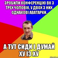 зробили конференцію вк з трех чоловік, у двох з них однакові аватарки, а тут сиди і думай ху із ху