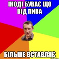 Іноді буває що від пива більше вставляє