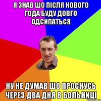 я знав шо після нового года буду довго одсипаться ну не думав шо проснусь через два дня в больниці