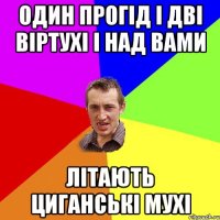 один прогід і дві віртухі і над вами літають циганські мухі