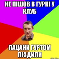 не пішов в Гуркі у клуб пацани гуртом піздили