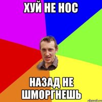 хуй не нос назад не шморгнешь