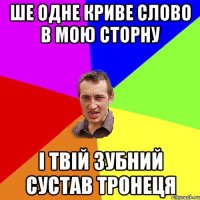 ШЕ ОДНЕ КРИВЕ СЛОВО В МОЮ СТОРНУ І ТВІЙ ЗУБНИЙ СУСТАВ ТРОНЕЦЯ